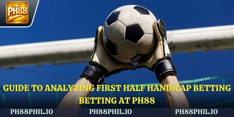 Guide to analyzing First Half Handicap Betting Betting at PH88