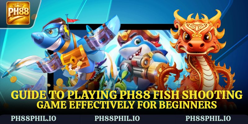 Guide to playing PH88 Fish Shooting Game effectively for beginners