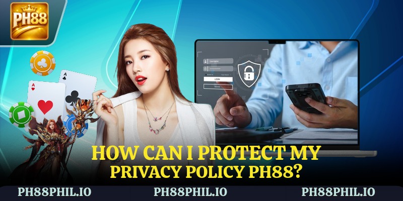 How can I protect my Privacy Policy PH88?